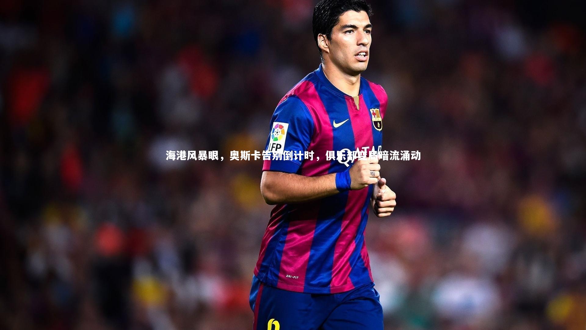 海港风暴眼，奥斯卡告别倒计时，俱乐部变局暗流涌动