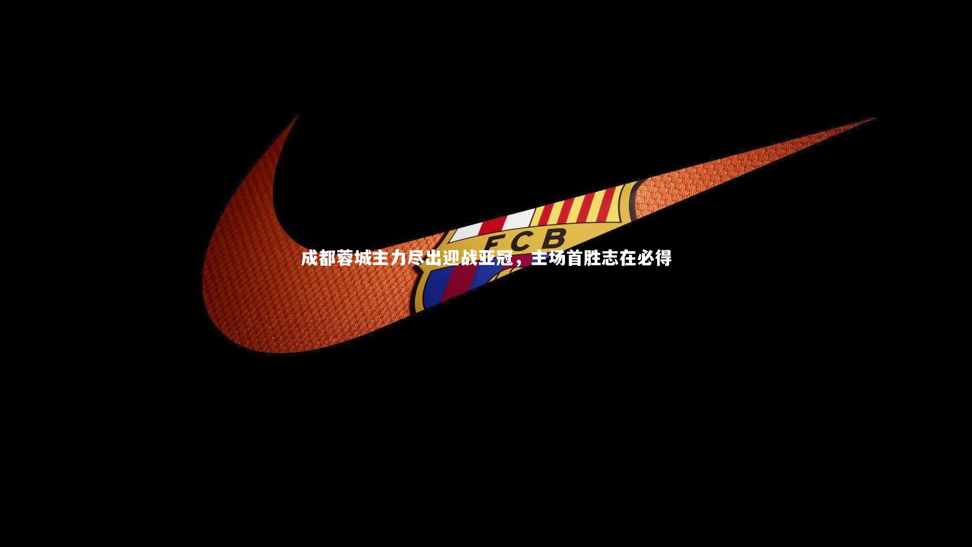九游会j9|成都蓉城主力尽出迎战亚冠，主场首胜志在必得