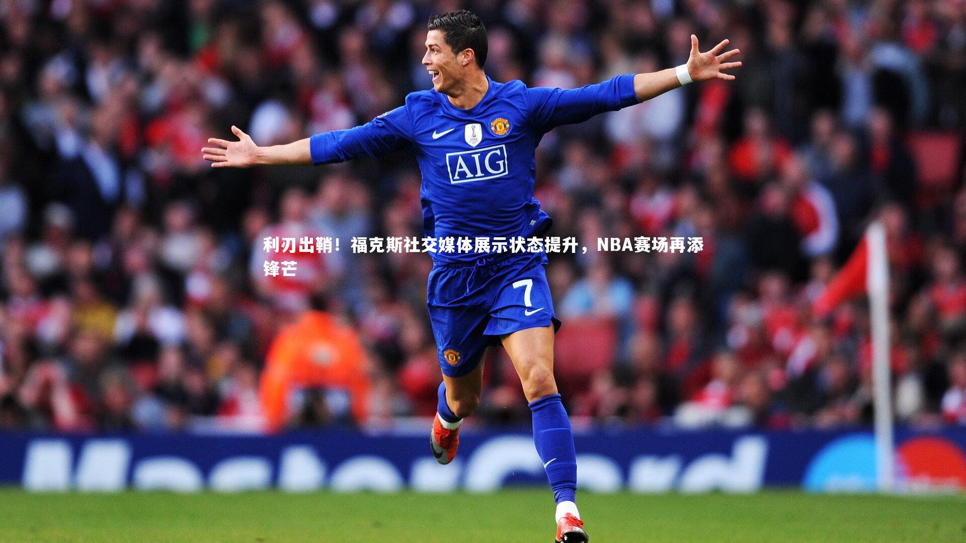 九游会j9|利刃出鞘！福克斯社交媒体展示状态提升，NBA赛场再添锋芒