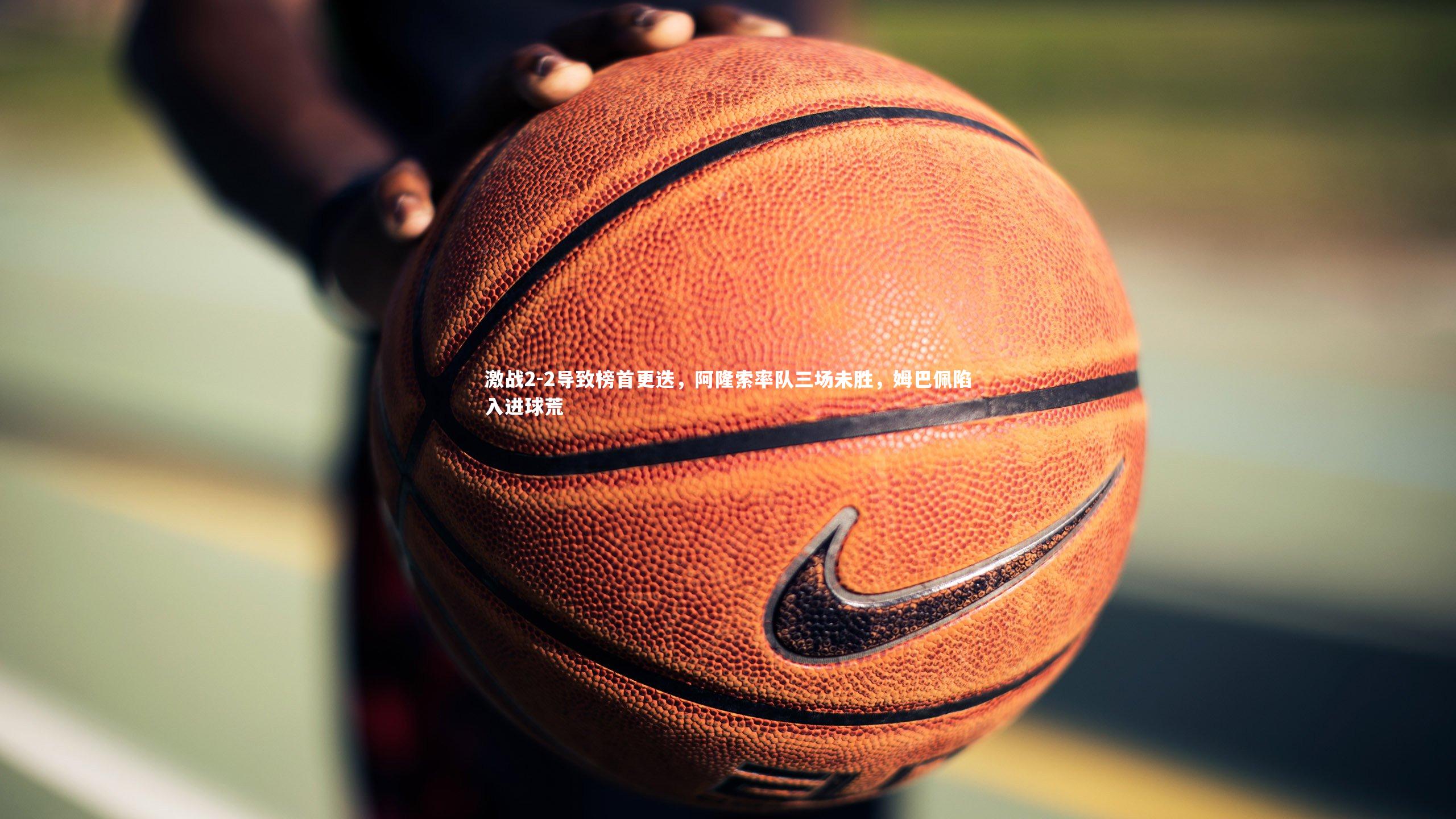 激战2-2导致榜首更迭，阿隆索率队三场未胜，姆巴佩陷入进球荒