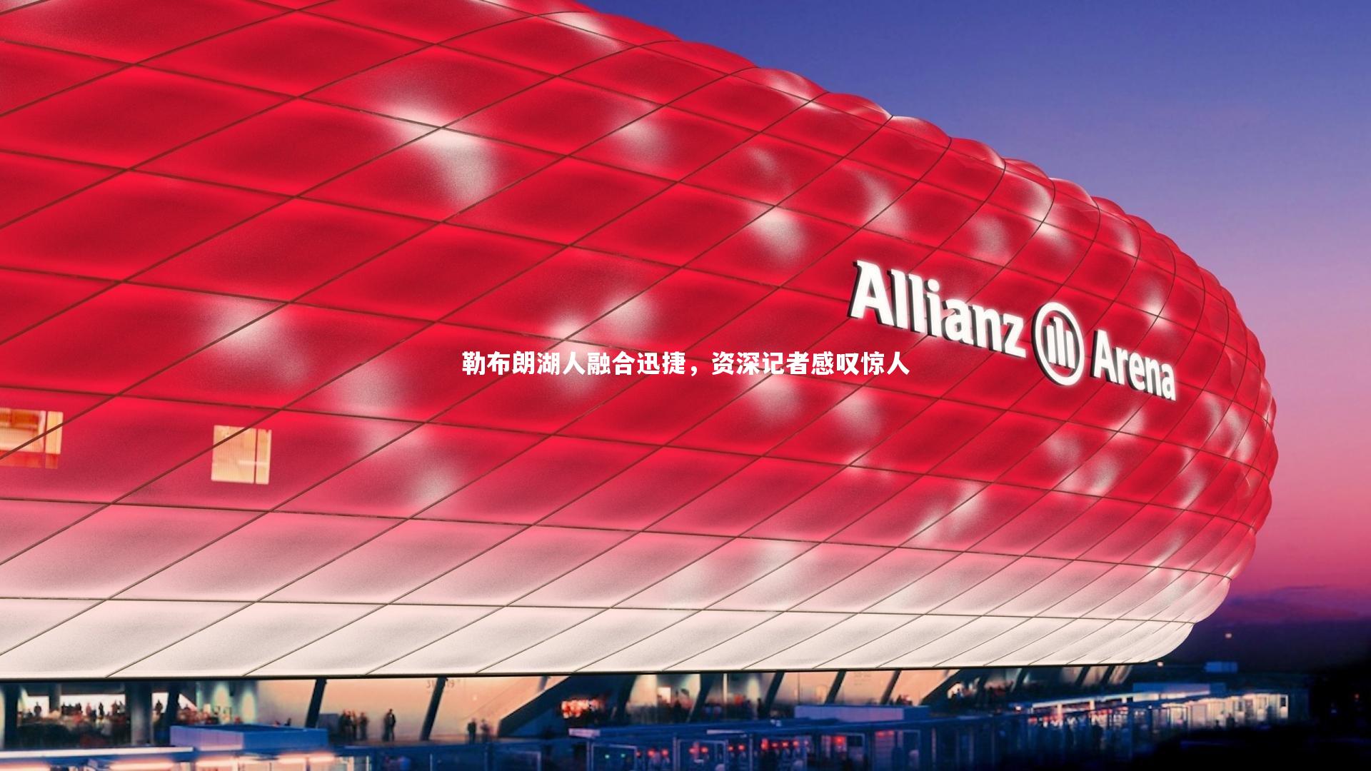 勒布朗湖人融合迅捷,资深记者感叹惊人