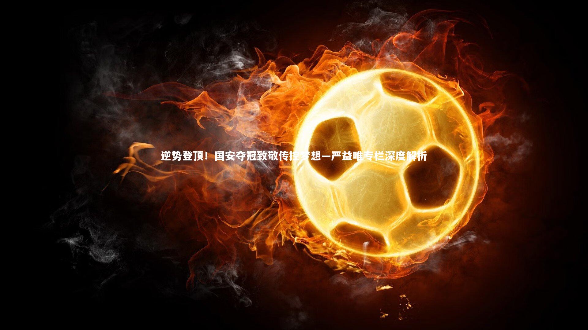 九游会j9：逆势登顶！国安夺冠致敬传控梦想—严益唯专栏深度解析