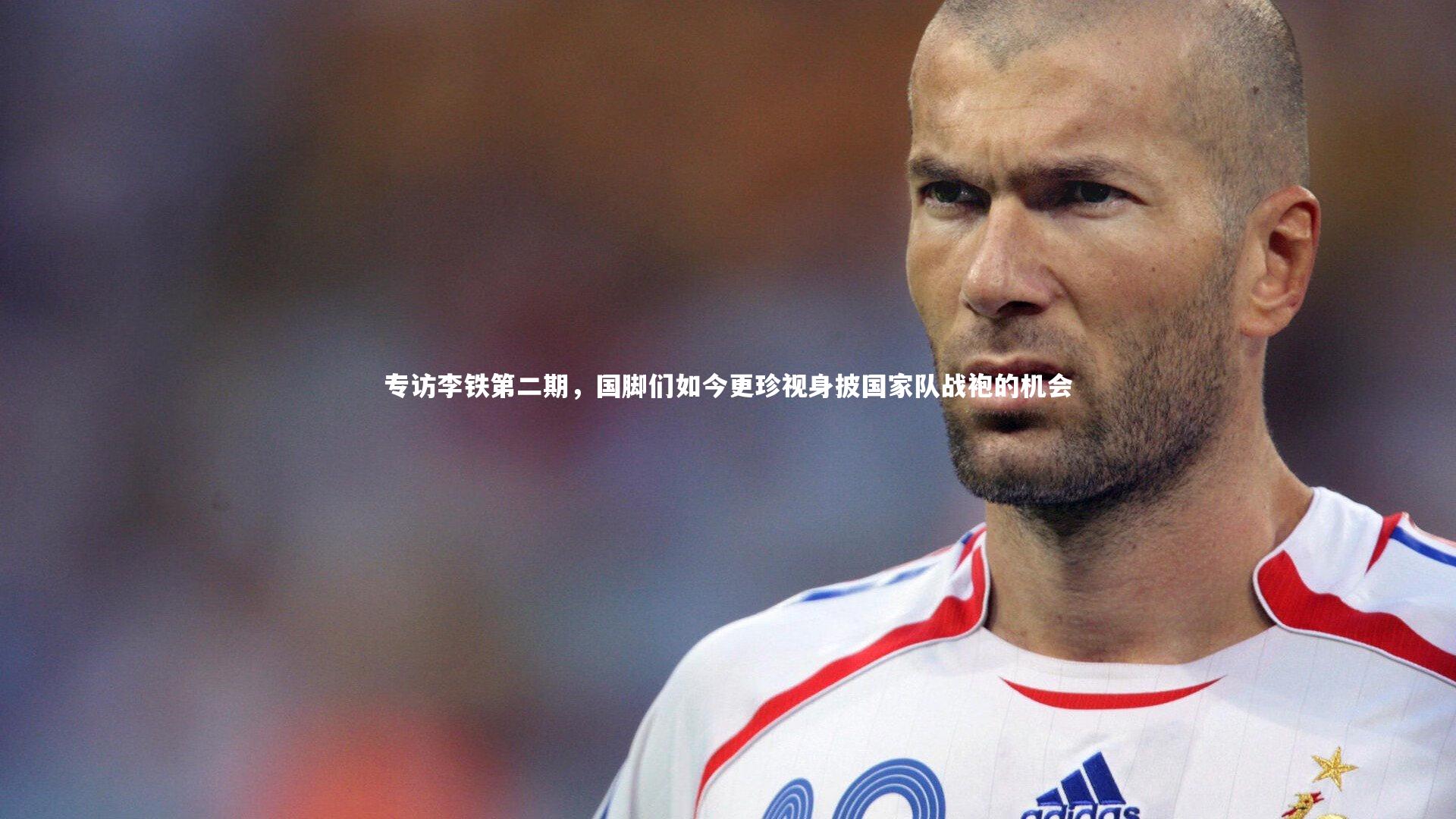 九游会j9：专访李铁第二期，国脚们如今更珍视身披国家队战袍的机会